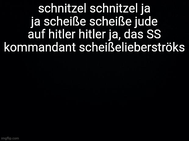 average stereotypical german | schnitzel schnitzel ja ja scheiße scheiße jude auf hitler hitler ja, das SS kommandant scheißelieberströks | made w/ Imgflip meme maker