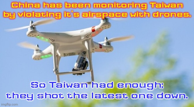Time will tell what repercussions might occur. | China has been monitoring Taiwan by violating it's airspace with drones. So Taiwan had enough; they shot the latest one down. | image tagged in gile lu drone,asia,pacific,conflict | made w/ Imgflip meme maker