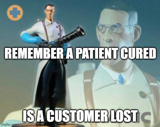 The medic tf2 |  REMEMBER A PATIENT CURED; IS A CUSTOMER LOST | image tagged in the medic tf2 | made w/ Imgflip meme maker