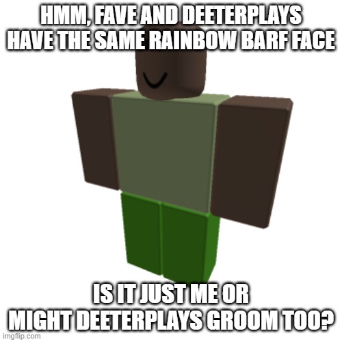 Roblox oc | HMM, FAVE AND DEETERPLAYS HAVE THE SAME RAINBOW BARF FACE; IS IT JUST ME OR MIGHT DEETERPLAYS GROOM TOO? | image tagged in roblox oc | made w/ Imgflip meme maker