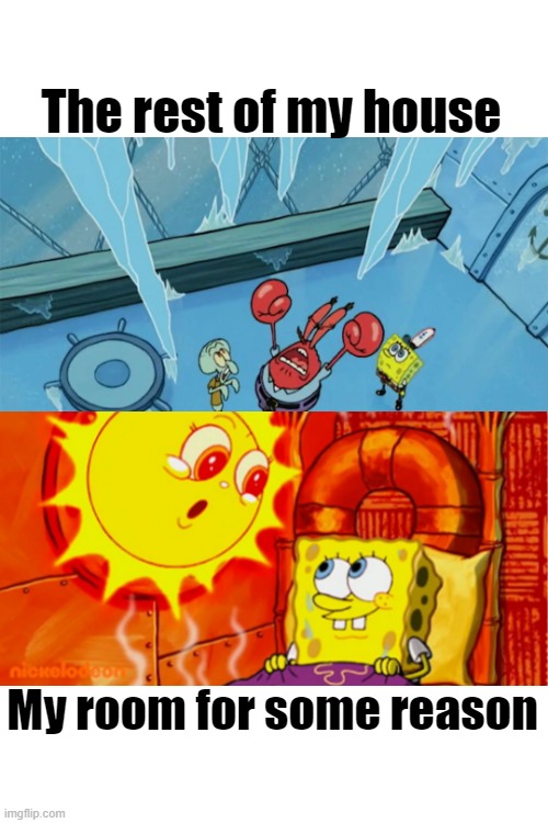 Spongebob Hot & Cold | The rest of my house; My room for some reason | image tagged in spongebob,spongebob meme,hot,cold,memes | made w/ Imgflip meme maker