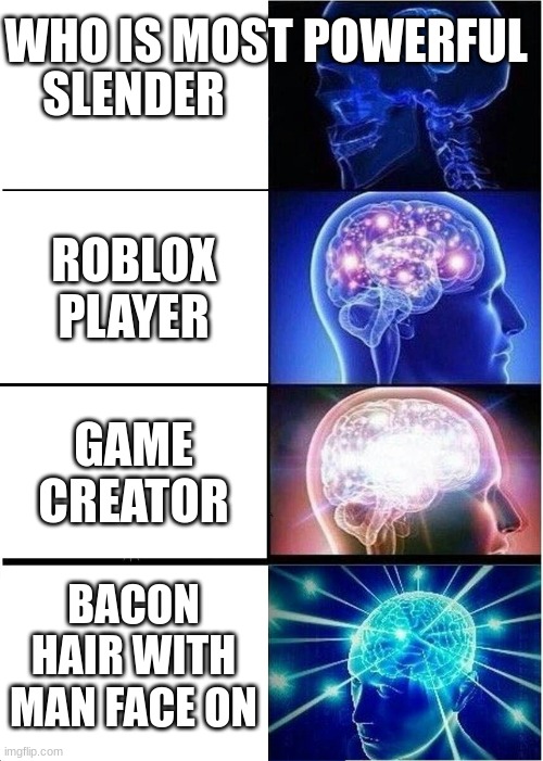 Who is most powerful | WHO IS MOST POWERFUL; SLENDER; ROBLOX PLAYER; GAME CREATOR; BACON HAIR WITH MAN FACE ON | image tagged in memes,expanding brain | made w/ Imgflip meme maker