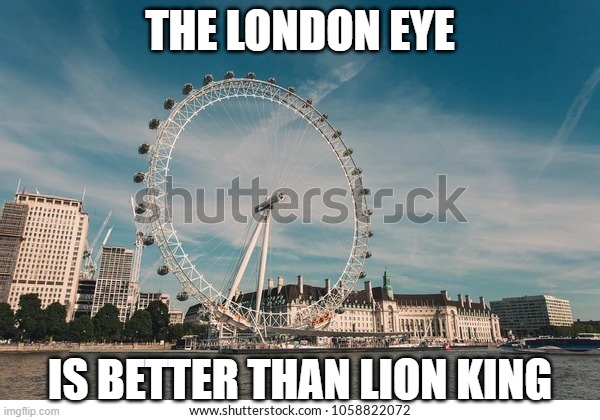 London eye | THE LONDON EYE; IS BETTER THAN LION KING | image tagged in london eye,memes,president_joe_biden | made w/ Imgflip meme maker