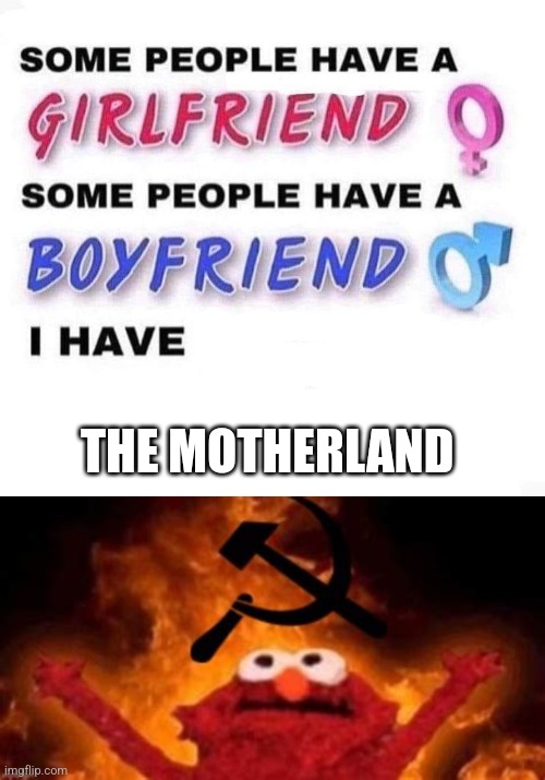 I have the motherland | THE MOTHERLAND | image tagged in some people have a girlfriend | made w/ Imgflip meme maker