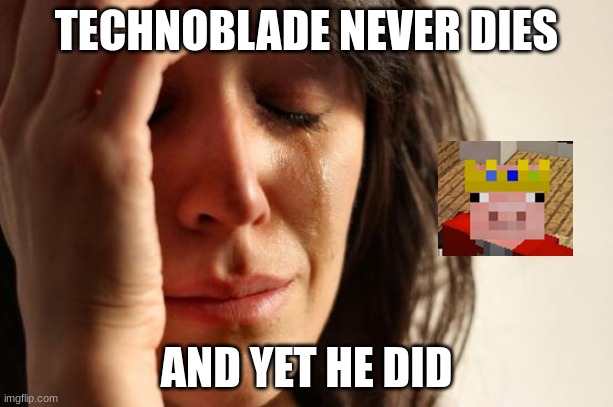 Technoblade | TECHNOBLADE NEVER DIES; AND YET HE DID | image tagged in memes,first world problems | made w/ Imgflip meme maker