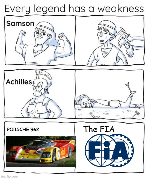 Every legend has a weakness |  The FIA; PORSCHE 962 | image tagged in every legend has a weakness,cars,funny,because race car,motorsport,memes | made w/ Imgflip meme maker
