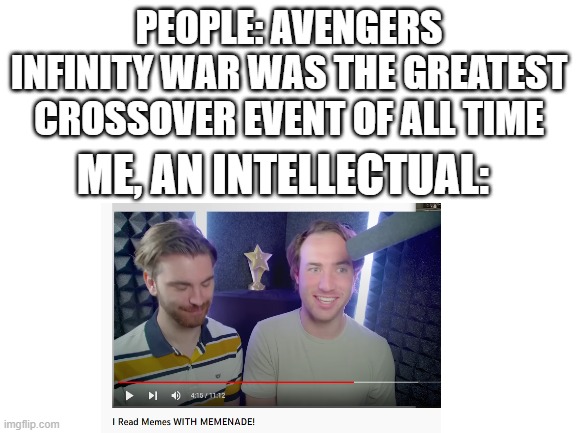 the greatest crossover of all time | PEOPLE: AVENGERS INFINITY WAR WAS THE GREATEST CROSSOVER EVENT OF ALL TIME; ME, AN INTELLECTUAL: | image tagged in memenade,limenade,crossover | made w/ Imgflip meme maker