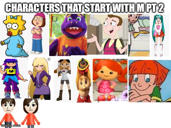 Characters that start with an M PT 2 | CHARACTERS THAT START WITH M PT 2 | image tagged in blank white template,funny memes | made w/ Imgflip meme maker