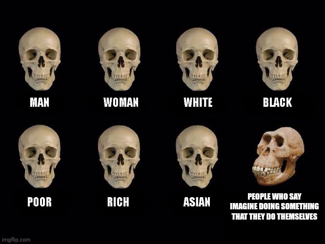 Empty skulls of truth | PEOPLE WHO SAY IMAGINE DOING SOMETHING THAT THEY DO THEMSELVES | image tagged in empty skulls of truth | made w/ Imgflip meme maker