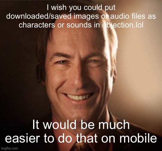 *for mobile | I wish you could put downloaded/saved images or audio files as characters or sounds in objection.lol; It would be much easier to do that on mobile | image tagged in saul bestman | made w/ Imgflip meme maker