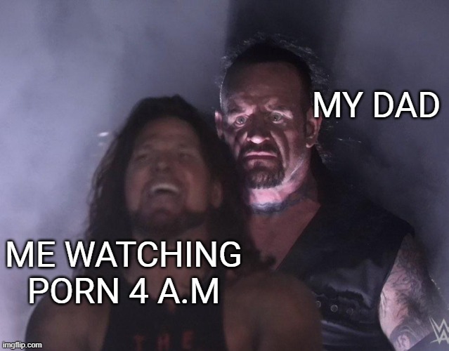 always double check | MY DAD; ME WATCHING PORN 4 A.M | image tagged in undertaker,funny | made w/ Imgflip meme maker