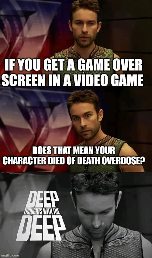 Btw im barely online cuz of school | IF YOU GET A GAME OVER SCREEN IN A VIDEO GAME; DOES THAT MEAN YOUR CHARACTER DIED OF DEATH OVERDOSE? | image tagged in deep thoughts with the deep | made w/ Imgflip meme maker