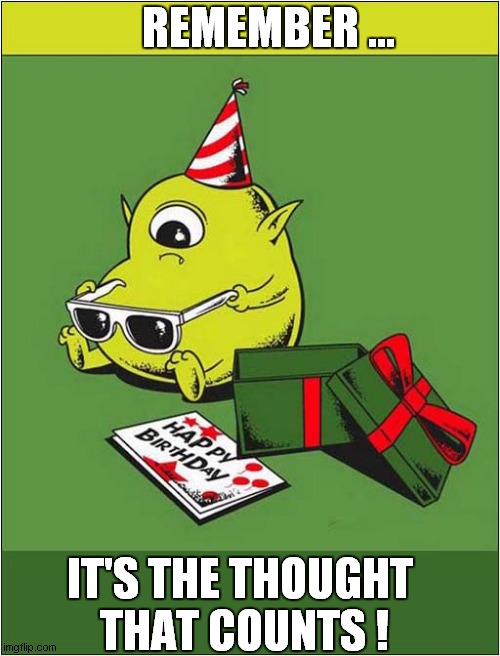 Another Birthday Disappointment ... |  REMEMBER ... IT'S THE THOUGHT 
THAT COUNTS ! | image tagged in happy birthday,disappointment,thoughts | made w/ Imgflip meme maker