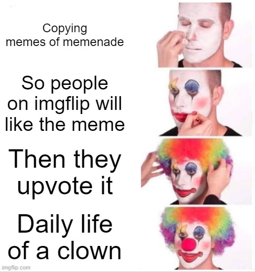 Clown Applying Makeup Meme | Copying memes of memenade; So people on imgflip will like the meme; Then they upvote it; Daily life of a clown | image tagged in memes,clown applying makeup | made w/ Imgflip meme maker