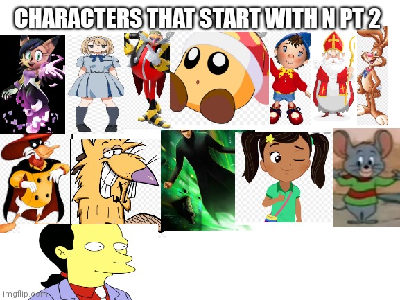 Characters that start with an N PT 2 | CHARACTERS THAT START WITH N PT 2 | image tagged in blank white template,funny memes | made w/ Imgflip meme maker