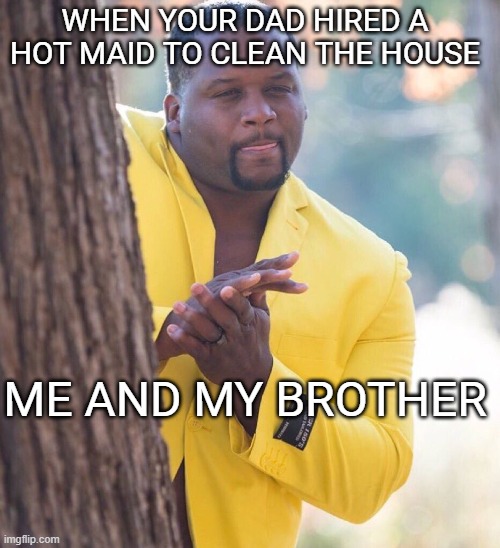 damn | WHEN YOUR DAD HIRED A HOT MAID TO CLEAN THE HOUSE; ME AND MY BROTHER | image tagged in black guy hiding behind tree | made w/ Imgflip meme maker