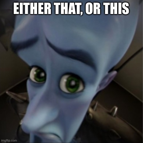 Megamind peeking | EITHER THAT, OR THIS | image tagged in megamind peeking | made w/ Imgflip meme maker