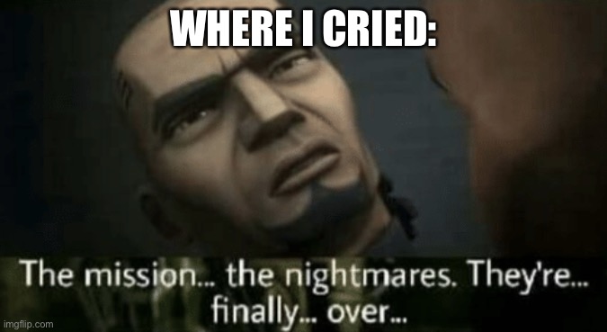 Fives Death | WHERE I CRIED: | image tagged in fives death | made w/ Imgflip meme maker