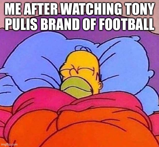 Homer Simpson sleeping peacefully | ME AFTER WATCHING TONY PULIS BRAND OF FOOTBALL | image tagged in homer simpson sleeping peacefully | made w/ Imgflip meme maker