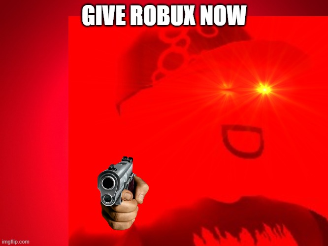 Die | GIVE ROBUX NOW | image tagged in red | made w/ Imgflip meme maker