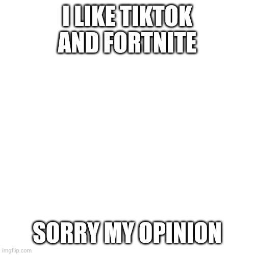 Guys stop hating on them they're good in my opinion | I LIKE TIKTOK AND FORTNITE; SORRY MY OPINION | image tagged in memes,blank transparent square | made w/ Imgflip meme maker