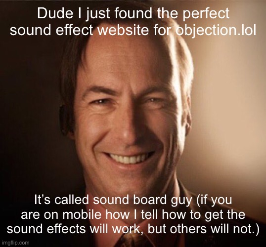 Saul Bestman | Dude I just found the perfect sound effect website for objection.lol; It’s called sound board guy (if you are on mobile how I tell how to get the sound effects will work, but others will not.) | image tagged in saul bestman | made w/ Imgflip meme maker