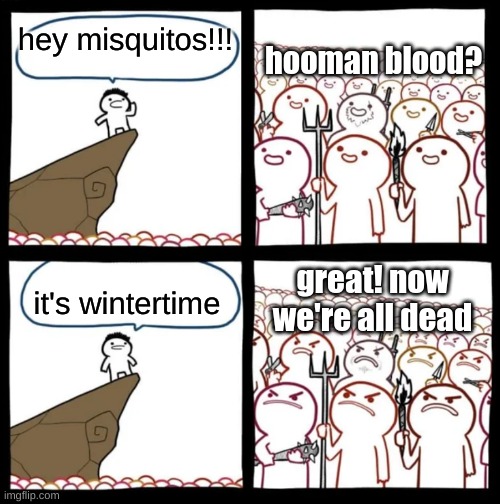 WORST, CREATURES, EVER | hooman blood? hey misquitos!!! great! now we're all dead; it's wintertime | image tagged in cliff announcement | made w/ Imgflip meme maker