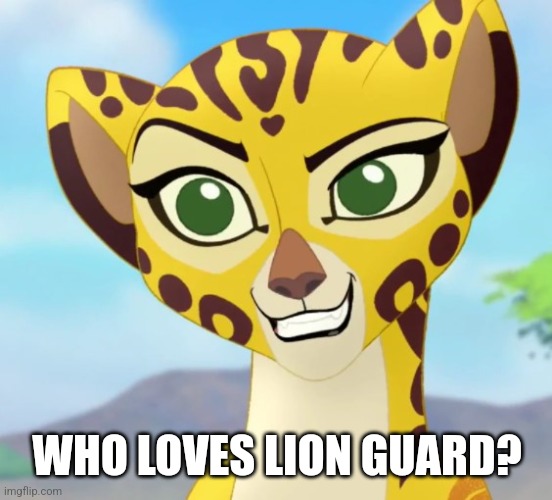 Fuli | WHO LOVES LION GUARD? | image tagged in fuli | made w/ Imgflip meme maker