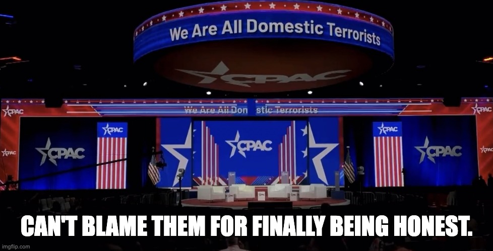 They are all domestic terrorists. | CAN'T BLAME THEM FOR FINALLY BEING HONEST. | image tagged in republicans,cpac,terrorism,jan 6th | made w/ Imgflip meme maker