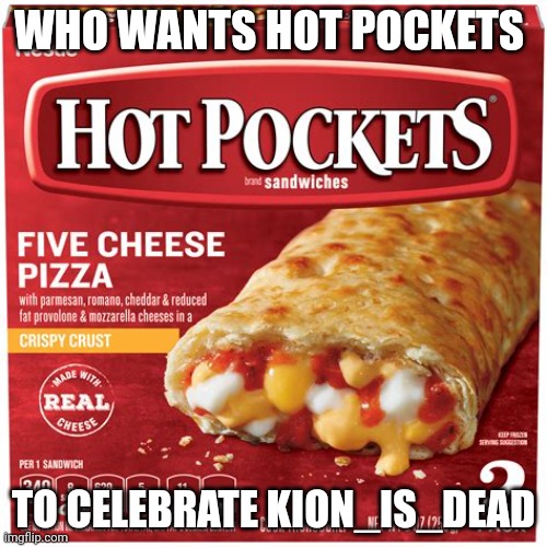 Hot pockets | WHO WANTS HOT POCKETS; TO CELEBRATE KION_IS_DEAD | image tagged in hot pockets | made w/ Imgflip meme maker