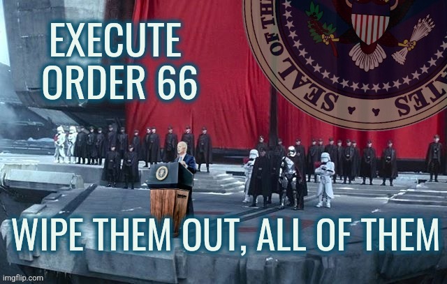 Biden Order 66 | EXECUTE 
ORDER 66; WIPE THEM OUT, ALL OF THEM | image tagged in biden first order,liberals,conservatives,democrats,politics,joe biden | made w/ Imgflip meme maker
