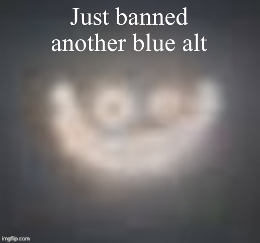 Yay, i guess | Just banned another blue alt | image tagged in smiler on crack | made w/ Imgflip meme maker