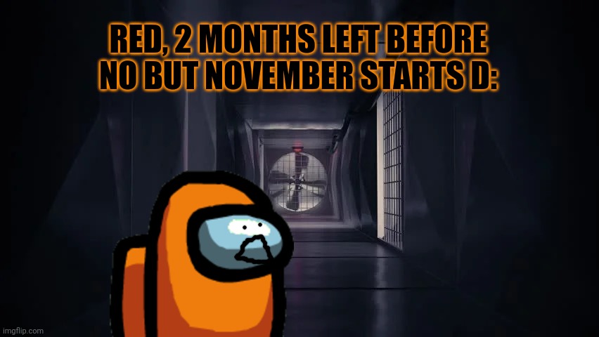 Inside the among us vent | RED, 2 MONTHS LEFT BEFORE NO BUT NOVEMBER STARTS D: | image tagged in inside the among us vent | made w/ Imgflip meme maker