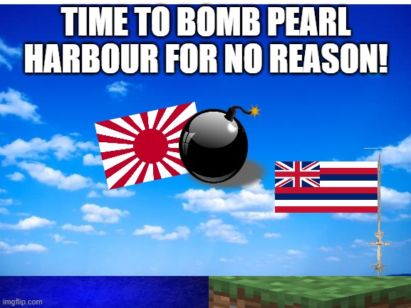 The US had a reason to attack | TIME TO BOMB PEARL HARBOUR FOR NO REASON! | made w/ Imgflip meme maker