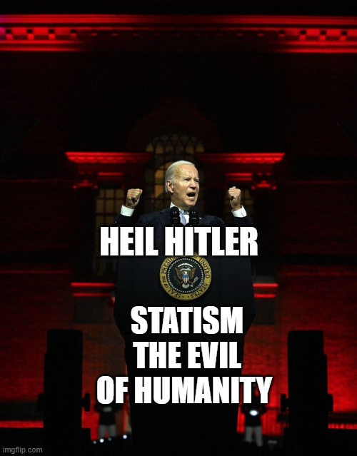 Joe biden creepy hitler speech | HEIL HITLER; STATISM THE EVIL OF HUMANITY | image tagged in joe biden creepy hitler speech | made w/ Imgflip meme maker
