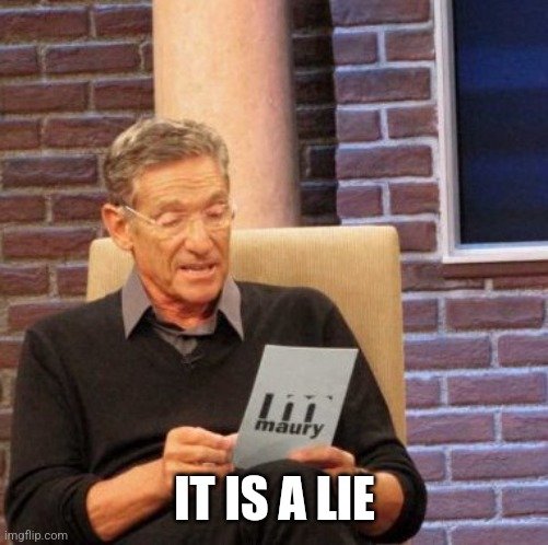 Maury Lie Detector Meme | IT IS A LIE | image tagged in memes,maury lie detector | made w/ Imgflip meme maker