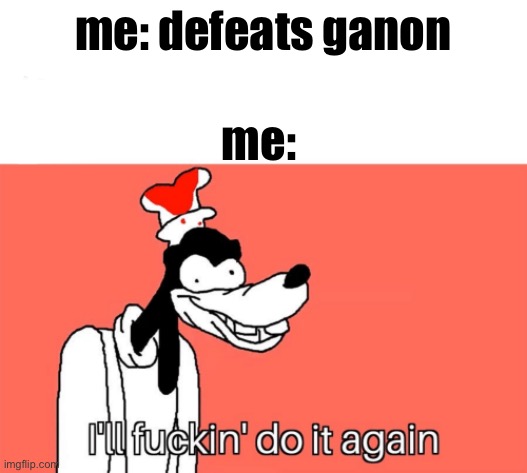 I'll do it again | me: defeats ganon; me: | image tagged in i'll do it again | made w/ Imgflip meme maker