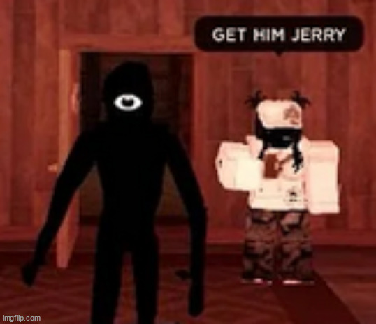 GET HIM JERRY | image tagged in get him jerry | made w/ Imgflip meme maker