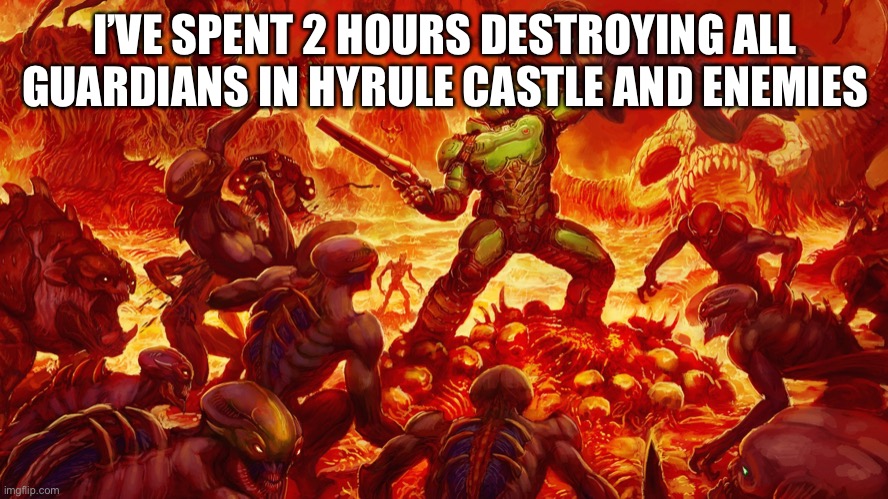 Doomguy | I’VE SPENT 2 HOURS DESTROYING ALL GUARDIANS IN HYRULE CASTLE AND ENEMIES | image tagged in doomguy | made w/ Imgflip meme maker