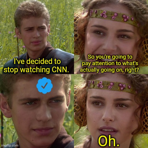 CNN is the new Faux News | I've decided to stop watching CNN. So you're going to pay attention to what's actually going on, right? Oh. | image tagged in anakin padme 4 panel | made w/ Imgflip meme maker