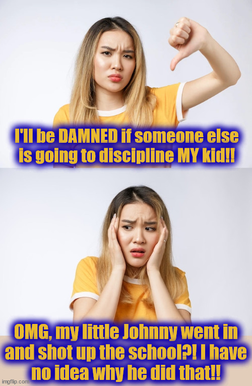 Lil' Shooter | I'll be DAMNED if someone else
is going to discipline MY kid!! OMG, my little Johnny went in
and shot up the school?! I have
no idea why he did that!! | image tagged in corporal punishment,discipline,my kid,my baby,shooter | made w/ Imgflip meme maker
