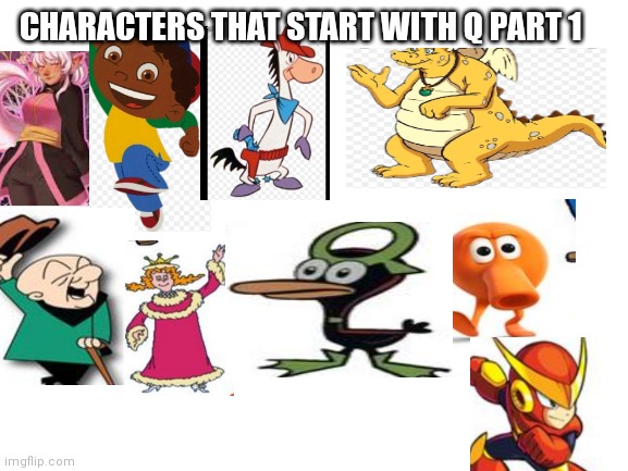 Characters that start with a Q PT 1 | CHARACTERS THAT START WITH Q PART 1 | image tagged in blank white template,funny memes | made w/ Imgflip meme maker