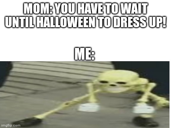 Halloween is coming | MOM: YOU HAVE TO WAIT UNTIL HALLOWEEN TO DRESS UP! ME: | image tagged in skeleton,dance,halloween | made w/ Imgflip meme maker