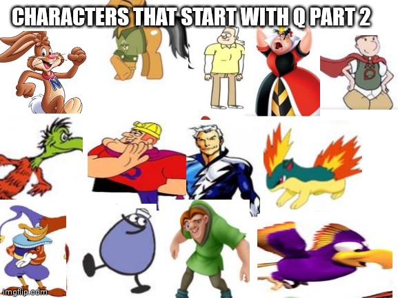 Characters that start with a Q PT 2 | CHARACTERS THAT START WITH Q PART 2 | image tagged in blank white template,funny memes | made w/ Imgflip meme maker