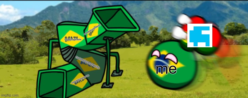 countryballs your going 2 brazil | me cursedcomments cursedcomments cursedcomments cursedcomments | image tagged in countryballs your going 2 brazil | made w/ Imgflip meme maker