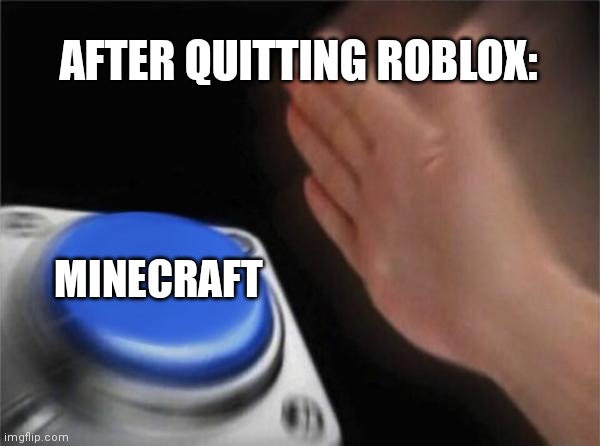 Blank Nut Button | AFTER QUITTING ROBLOX:; MINECRAFT | image tagged in memes,blank nut button | made w/ Imgflip meme maker