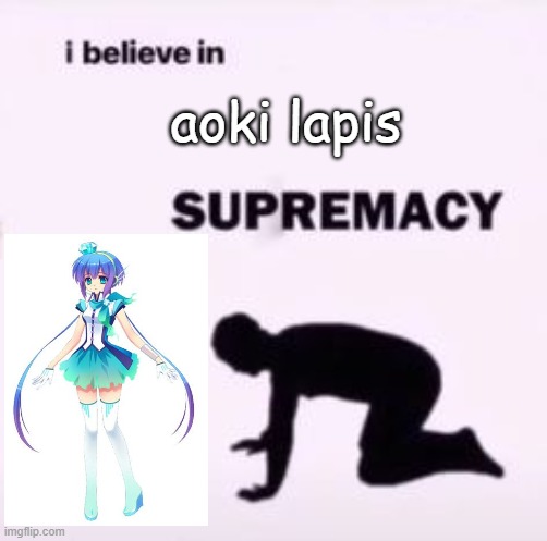 idk i think shes extremely underrated | aoki lapis | image tagged in i believe in supremacy | made w/ Imgflip meme maker