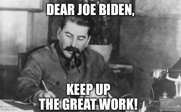 Stalin diary | DEAR JOE BIDEN, KEEP UP THE GREAT WORK! | image tagged in stalin diary | made w/ Imgflip meme maker
