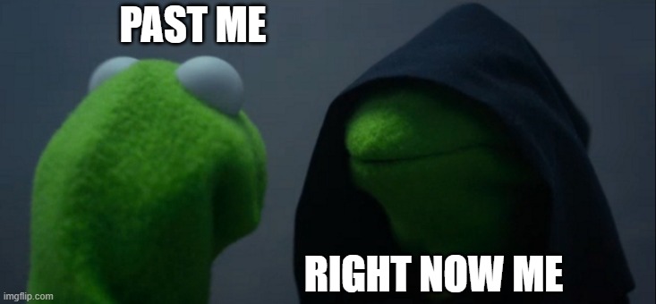 Evil Kermit | PAST ME; RIGHT NOW ME | image tagged in memes,evil kermit | made w/ Imgflip meme maker