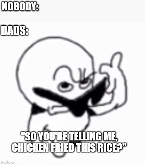 The dad jokes are outta control | NOBODY:; DADS:; "SO YOU'RE TELLING ME, CHICKEN FRIED THIS RICE?" | image tagged in dad joke,chicken,so you're telling me | made w/ Imgflip meme maker